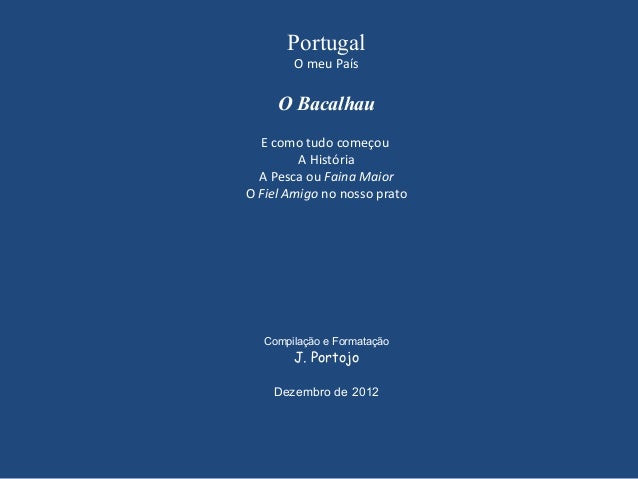 Portugal
O meu País
O Bacalhau
E como tudo começou
A História
A Pesca ou Faina Maior
O Fiel Amigo no nosso prato
Compilaçã...