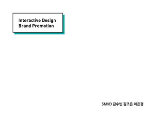 Interactive Design
Brand Promotion
SMVD 김수빈 김조은 이은경
 