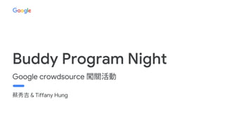 & Tiffany Hung
Buddy Program Night
Google crowdsource
 
