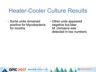 Heater-Cooler Culture Results
• Some units remained
positive for Mycobacteria
for months
• Other units appeared
negative b...