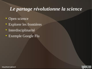 Le partage révolutionne la science
     
          Open science
     
          Explorer les frontières
     
          Interdisciplinarité
     
          Exemple Google Flu




http://thanh-nghiem.fr
 