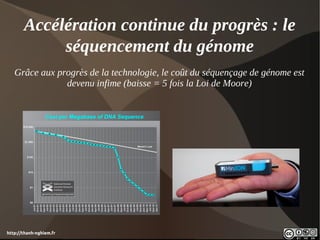 Accélération continue du progrès : le
            séquencement du génome
   Grâce aux progrès de la technologie, le coût du séquençage de génome est
               devenu infime (baisse = 5 fois la Loi de Moore)




http://thanh-nghiem.fr
 