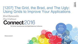 [1207] The Grid, the Brad, and The Ugly:
Using Grids to Improve Your Applications
Brad Balassaitis
Paul Calhoun
 