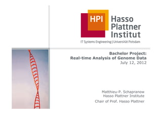 Bachelor Project:
Real-time Analysis of Genome Data
                       July 12, 2012




               Matthieu-P. Schapranow
               Hasso Plattner Institute
           Chair of Prof. Hasso Plattner
 