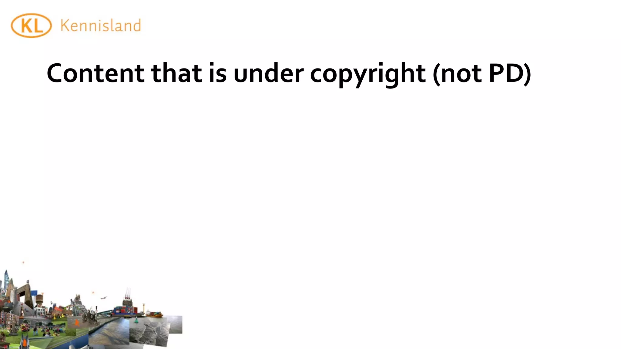 Content	
  that	
  is	
  under	
  copyright	
  (not	
  PD)
 