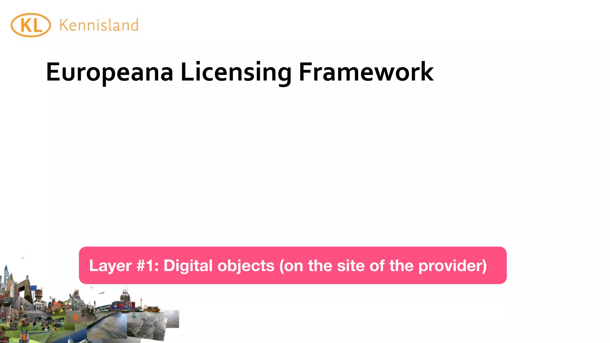 Europeana	
  Licensing	
  Framework




   Layer #1: Digital objects (on the site of the provider)
 