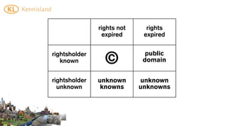 rights not     rights
                expired      expired


rightsholder                  public
   known         ©           domain


rightsholder   unknown      unknown
  unknown       knowns      unknowns
 