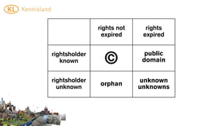 rights not     rights
                expired      expired


rightsholder                  public
   known         ©           domain


rightsholder                unknown
               orphan
  unknown                   unknowns
 