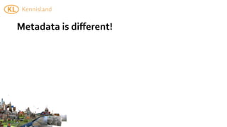 Metadata	
  is	
  diﬀerent!	
  	
  
 