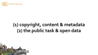 (1)	
  copyright,	
  content	
  &	
  metadata
  (2)	
  the	
  public	
  task	
  &	
  open	
  data
 
