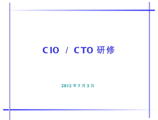 C IO ／ C TO 研修


   2012 年 7 月 3 日
 