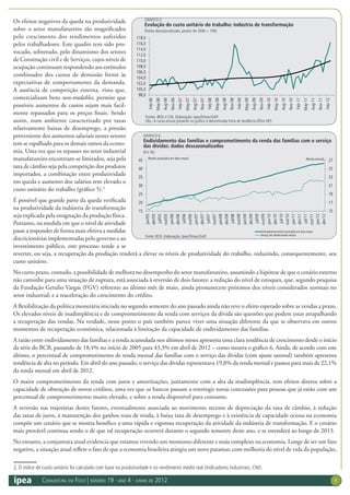 Conjuntura em Foco | número 19 · ano 4 · junho de 2012 3
Os efeitos negativos da queda na produtividade
sobre o setor manufatureiro são magnificados
pelo crescimento dos rendimentos auferidos
pelos trabalhadores. Este quadro tem sido pro-
vocado, sobretudo, pelo dinamismo dos setores
de construção civil e de serviços, cujos níveis de
ocupação continuam respondendo aos estímulos
combinados dos custos de demissão frente às
expectativas de comportamento da demanda.
A ausência de competição externa, visto que,
comercializam bens non-tradables, permite que
possíveis aumentos de custos sejam mais facil-
mente repassados para os preços finais. Sendo
assim, num ambiente caracterizado por taxas
relativamente baixas de desemprego, a pressão
proveniente dos aumentos salariais nestes setores
tem se espalhado para os demais ramos da econo-
mia. Uma vez que os repasses no setor industrial
manufatureiro encontram-se limitados, seja pela
taxa de câmbio seja pela competição dos produtos
importados, a combinação entre produtividade
em queda e aumento dos salários tem elevado o
custo unitário do trabalho (gráfico 5).2
É possível que grande parte da queda verificada
na produtividade da indústria de transformação
seja explicada pela estagnação da produção física.
Portanto, na medida em que o nível de atividade
passe a responder de forma mais efetiva a medidas
discricionárias implementadas pelo governo e ao
investimento público, este processo tende a se
reverter, ou seja, a recuperação da produção tenderá a elevar os níveis de produtividade do trabalho, reduzindo, consequentemente, seu
custo unitário.
No curto prazo, contudo, a possibilidade de melhora no desempenho do setor manufatureiro, assumindo a hipótese de que o cenário externo
não caminhe para uma situação de ruptura, está associada à reversão de dois fatores: a redução do nível de estoques, que, segundo pesquisa
da Fundação Getulio Vargas (FGV) referente ao último mês de maio, ainda permanecem próximos dos níveis considerados normais no
setor industrial; e a reaceleração do crescimento do crédito.
A flexibilização da política monetária iniciada no segundo semestre do ano passado ainda não teve o efeito esperado sobre as vendas a prazo.
Os elevados níveis de inadimplência e de comprometimento da renda com serviços da dívida são questões que podem estar atrapalhando
a recuperação das vendas. Na verdade, nesse ponto o país também parece viver uma situação diferente da que se observava em outros
momentos de recuperação econômica, relacionada à limitação da capacidade de endividamento das famílias.
A razão entre endividamento das famílias e a renda acumulada nos últimos meses apresenta uma clara tendência de crescimento desde o início
da série do BCB, passando de 18,4% no início de 2005 para 43,3% em abril de 2012 – como mostra o gráfico 6. Ainda, de acordo com este
último, o percentual de comprometimento de renda mensal das famílias com o serviço das dívidas (com ajuste sazonal) também apresenta
tendência de alta no período. Em abril do ano passado, o serviço das dívidas representava 19,8% da renda mensal e passou para mais de 22,1%
da renda mensal em abril de 2012.
O maior comprometimento da renda com juros e amortizações, juntamente com a alta da inadimplência, tem efeitos diretos sobre a
capacidade de obtenção de novos créditos, uma vez que os bancos passam a restringir novas concessões para pessoas que já estão com um
percentual de comprometimento muito elevado, e sobre a renda disponível para consumo.
A reversão nas trajetórias destes fatores, eventualmente associada ao movimento recente de depreciação da taxa de câmbio, à redução
das taxas de juros, à manutenção dos ganhos reais de renda, à baixa taxa de desemprego e à existência de capacidade ociosa na economia
compõe um cenário que se mostra benéfico a uma rápida e vigorosa recuperação da atividade da indústria de transformação. E o cenário
mais provável continua sendo o de que tal recuperação ocorrerá durante o segundo semestre deste ano, e se estenderá ao longo de 2013.
No entanto, a conjuntura atual evidencia que estamos vivendo um momento diferente e mais complexo na economia. Longe de ser um fato
negativo, a situação atual reflete o fato de que a economia brasileira atingiu um novo patamar, com melhoria do nível de vida da população,
GRÁFICO 5
Evolução do custo unitário do trabalho: indústria de transformação
(Índice dessazonalizado, janeiro de 2006 = 100)
Fontes: IBGE e CNI. Elaboração: Ipea/Dimac/GAP.
Obs.:A curva escura presente no gráfico é denominada linha de tendência (filtro HP).
GRÁFICO 6
Endividamento das famílias e comprometimento da renda das famílias com o serviço
das dívidas: dados dessazonalizados
(Em %)
Fonte: BCB. Elaboração: Ipea/Dimac/GAP.
2. O índice de custo unitário foi calculado com base na produtividade e no rendimento médio real (Indicadores Industriais, CNI).
98,0
100,0
102,0
104,0
106,0
108,0
110,0
112,0
114,0
116,0
118,0
Feb-06
May-06
Aug-06
Nov-06
Feb-07
May-07
Aug-07
Nov-07
Feb-08
May-08
Aug-08
Nov-08
Feb-09
May-09
Aug-09
Nov-09
Feb-10
May-10
Aug-10
Nov-10
Feb-11
May-11
Aug-11
Nov-11
Feb-12
15
17
19
21
23
25
27
15
20
25
30
35
40
45
jan/05
abr/05
jul/05
out/05
jan/06
abr/06
jul/06
out/06
jan/07
abr/07
jul/07
out/07
jan/08
abr/08
jul/08
out/08
jan/09
abr/09
jul/09
out/09
jan/10
abr/10
jul/10
out/10
jan/11
abr/11
jul/11
out/11
jan/12
abr/12
(Renda mensal)
Endividamento/renda acumulada em doze meses
Serviço das dívidas/renda mensal
(Renda acumulada em doze meses)
 