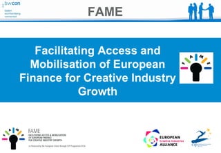 FAME


   Facilitating Access and
  Mobilisation of European
Finance for Creative Industry
            Growth
 