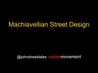 Machiavellian Street Design



  @johnstreetdales urbanmovement
 