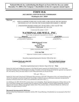 National-Oilwell, Inc. is distributing this Report on Form 10-K for the year ended
   December 31, 2000 to the Company’s shareholders in lieu of a separate annual report.


                                                        FORM 10-K
                                 SECURITIES AND EXCHANGE COMMISSION
                                          Washington, D.C. 20549

(Mark one)
             [ü]    ANNUAL REPORT PURSUANT TO SECTION 13 OR 15(d) OF THE SECURITIES
                     EXCHANGE ACT OF 1934 FOR THE YEAR ENDED DECEMBER 31, 2000 OR
                   [ ] TRANSITION REPORT PURSUANT TO SECTION 13 OR 15(d) OF THE
                                 SECURITIES EXCHANGE ACT OF 1934
                                                   Commission file number 1-12317

                                NATIONAL-OILWELL, INC.
                                          (Exact name of registrant as specified in its charter)
                               Delaware                                                                76-0475815
                        (State or other jurisdiction                                                 (IRS Employer
                    of incorporation or organization)                                              Identification No.)


                                                     10000 Richmond Avenue
                                                            4th Floor
                                                         Houston, Texas
                                                           77042-4200
                                                  (Address of principal executive offices)

                                                            (713) 346-7500
                                           (Registrant’s telephone number, including area code)


                                 Securities registered pursuant to Section 12(b) of the Act:

             Common Stock, par value $.01                                                    New York Stock Exchange
                       (Title of Class)                                                      (Exchange on which registered)

                            Securities registered pursuant to Section 12(g) of the Act: None
Indicate by check mark whether the registrant (1) has filed all reports required to be filed by Section 13 or 15(d) of the
Securities Exchange Act of 1934 during the preceding 12 months (or for such shorter period that the registrant was required to
file such reports), and (2) has been subject to such filing requirements for the past 90 days.

                                                         YES           NO
                                                                 
Indicate by check mark if disclosure of delinquent filers pursuant to Item 405 of Regulation S-K is not contained herein, and
will not be contained, to the best of registrant’s knowledge, in definitive proxy or information statements incorporated by
reference in Part III of this Form 10-K or any amendment to this Form 10-K. [ ]
As of February 22, 2001, 80,610,233 common shares were outstanding. Based upon the closing price of these shares on the
New York Stock Exchange and, excluding solely for purposes of this calculation 7,229,833 shares beneficially owned by
directors and executive officers, the aggregate market value of the common shares of National-Oilwell, Inc. held by non-
affiliates was approximately $3 billion.


Documents Incorporated by Reference
Portions of the Proxy Statement in connection with the 2001 Annual Meeting of Stockholders are incorporated in Part III of
this report.
 