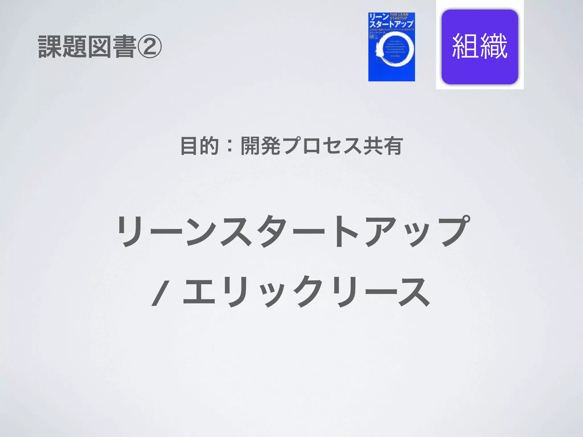 課題図書②                 組織


        目的：開発プロセス共有



  リーンスタートアップ
    / エリックリース
 