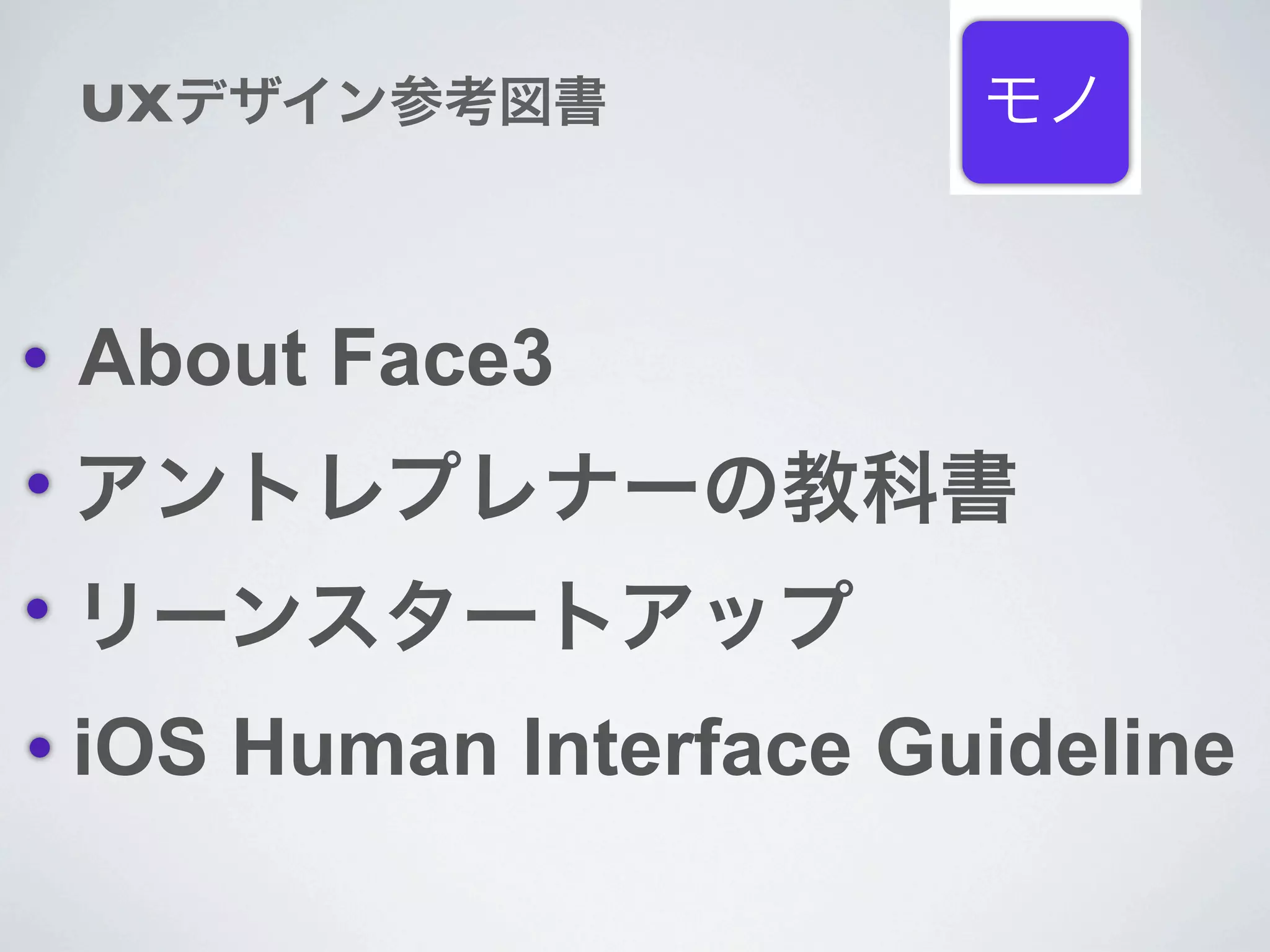UXデザイン参考図書            モノ



About Face3
アントレプレナーの教科書
リーンスタートアップ
iOS Human Interface Guideline
 