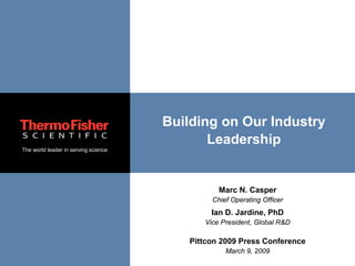 Building on Our Industry
                                             Leadership
The world leader in serving science




                                                 Marc N. Casper
                                               Chief Operating Officer
                                               Ian D. Jardine, PhD
                                             Vice President, Global R&D

                                          Pittcon 2009 Press Conference
                                                   March 9, 2009
 