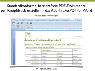 Standardkonforme, barrierefreie PDF-Dokumente
per Knopfdruck erstellen - das Add-In axesPDF for Word
                    Markus Erle - Wertewerk




                     IKT F
                     IKT-Forum 2012 - Li
                                      Linz
 