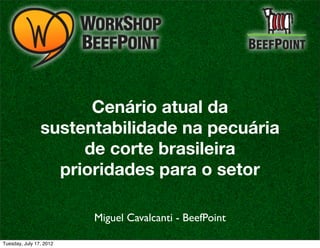 Cenário atual da
                sustentabilidade na pecuária
                     de corte brasileira
                  prioridades para o setor

                         Miguel Cavalcanti - BeefPoint

Tuesday, July 17, 2012
 