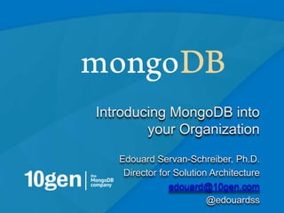 Introducing MongoDB into
        your Organization
   Edouard Servan-Schreiber, Ph.D.
    Director for Solution Architecture
               edouard@10gen.com
                         @edouardss
                                         1
 
