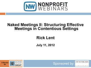 Naked Meetings II: Structuring Effective
          Meetings in Contentious Settings

                      Rick Lent
                      July 11, 2012




A Service
   Of:                           Sponsored by:
 