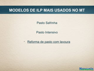 MODELOS DE ILP MAIS USADOS NO MT


                Pasto Safrinha


               Pasto Intensivo

      ü
          Reforma de pasto com lavoura
 