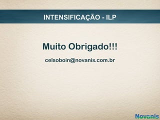 INTENSIFICAÇÃO - ILP



Muito Obrigado!!!
celsoboin@novanis.com.br
 