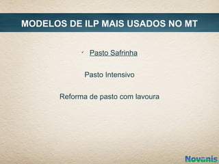 MODELOS DE ILP MAIS USADOS NO MT

            ü
                 Pasto Safrinha


                Pasto Intensivo


      Reforma de pasto com lavoura
 