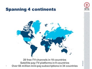 Spanning 4 continents




             28 free-TV channels in 10 countries




                                                             Introduction
          Satellite pay-TV platforms in 9 countries
3   Over 66 million mini-pay subscriptions in 34 countries
 