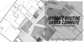 INTIMATE ROUTINE
 URBAN COMMUTE
      A Housing Proposal for Hoboken, New Jersey




7




               6
    F.2011 | Prof. Karla Rothstein | Done in Collaboration w/ Jennifer Chang




       2




                                       5
 