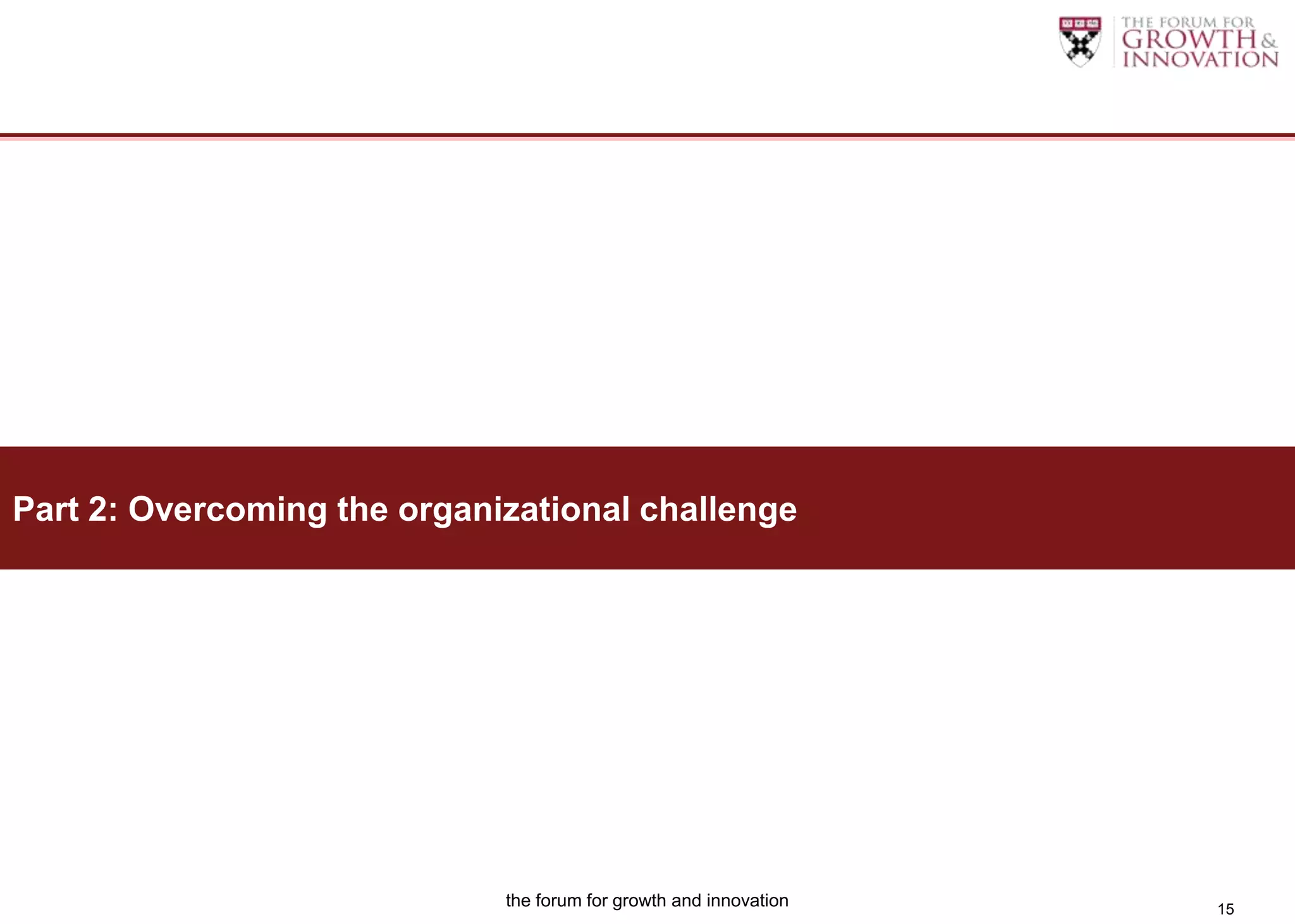 Part 2: Overcoming the organizational challenge




                             the forum for growth and innovation   15
 