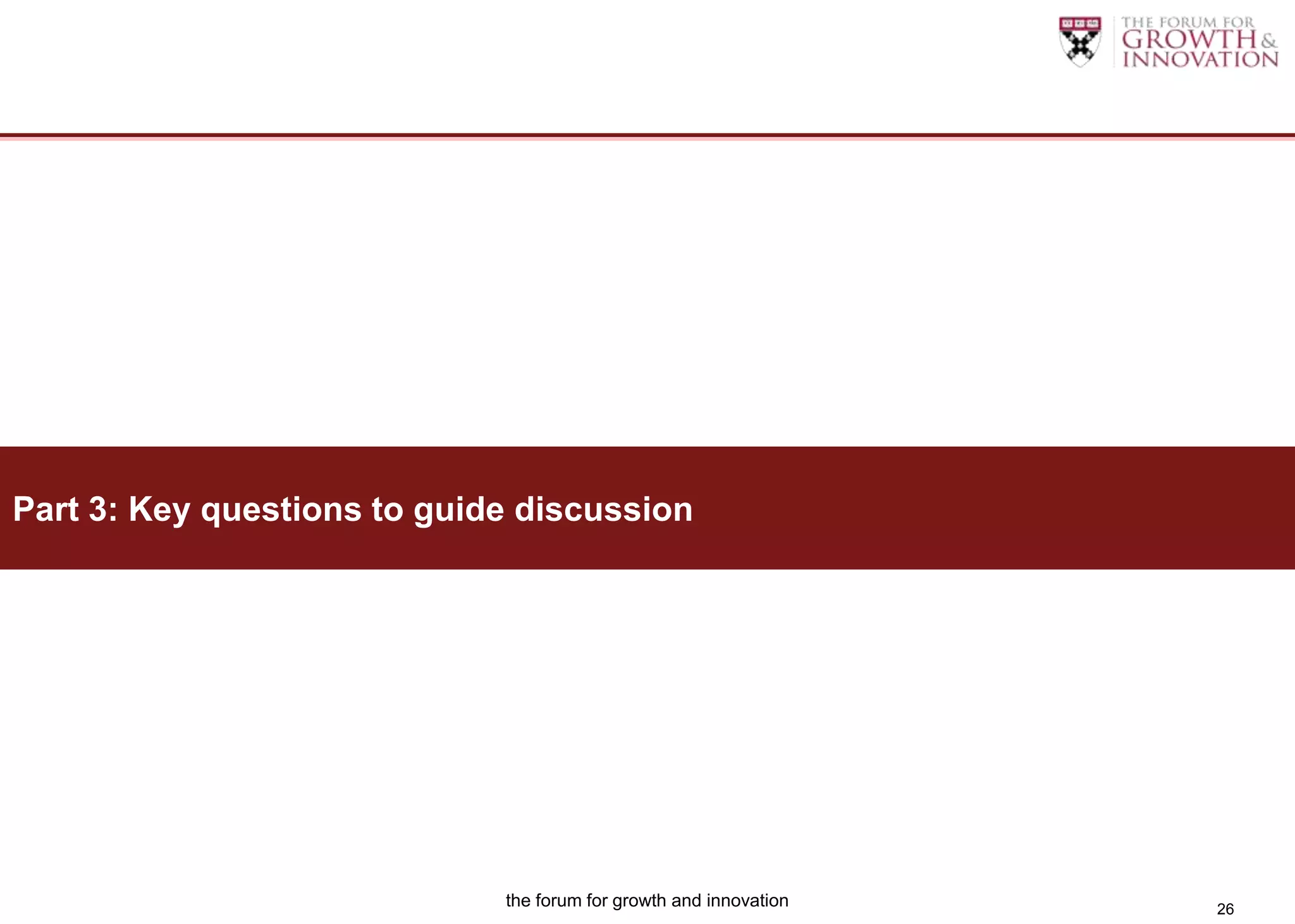 Part 3: Key questions to guide discussion




                             the forum for growth and innovation   26
 