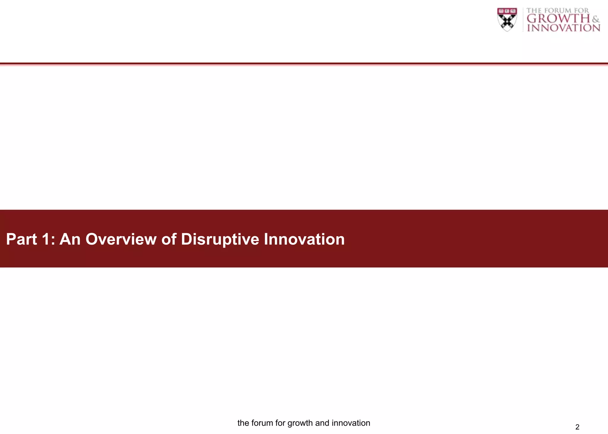 Part 1: An Overview of Disruptive Innovation




                              the forum for growth and innovation   2
 