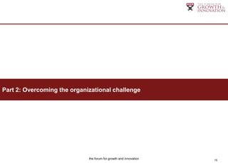 Part 2: Overcoming the organizational challenge




                             the forum for growth and innovation   15
 