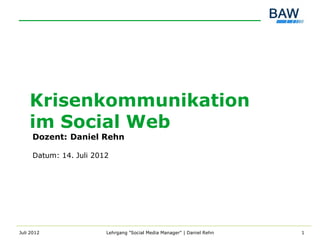 Krisenkommunikation
    im Social Web
     Dozent: Daniel Rehn

     Datum: 14. Juli 2012




Juli 2012               Lehrgang "Social Media Manager" | Daniel Rehn   1
 