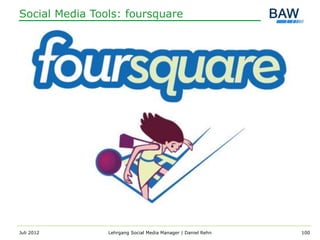Social Media Tools: foursquare




Juli 2012       Lehrgang Social Media Manager | Daniel Rehn   100
 