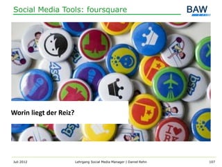 Social Media Tools: foursquare




Worin liegt der Reiz?




Juli 2012               Lehrgang Social Media Manager | Daniel Rehn   107
 