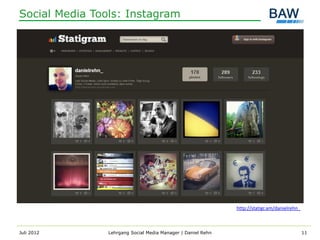 Social Media Tools: Instagram




                                                              http://statigr.am/danielrehn_



Juli 2012       Lehrgang Social Media Manager | Daniel Rehn                                   11
 