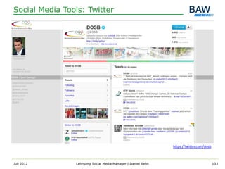 Social Media Tools: Twitter




                                                              https://twitter.com/dosb



Juli 2012       Lehrgang Social Media Manager | Daniel Rehn                              133
 