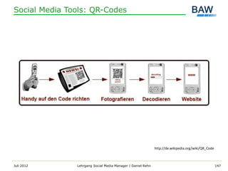 Social Media Tools: QR-Codes




                                                             http://de.wikipedia.org/wiki/QR_Code



Juli 2012      Lehrgang Social Media Manager | Daniel Rehn                                          147
 