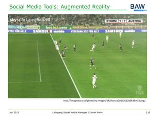 Social Media Tools: Augmented Reality




                        http://imageshack.us/photo/my-images/14/vlcsnap2011051205h33m53.png/



Juli 2012      Lehrgang Social Media Manager | Daniel Rehn                                     155
 