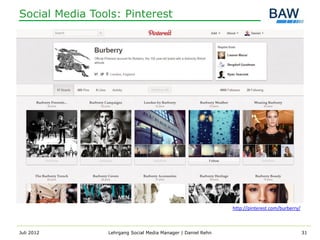 Social Media Tools: Pinterest




                                                              http://pinterest.com/burberry/



Juli 2012       Lehrgang Social Media Manager | Daniel Rehn                                    31
 