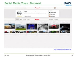 Social Media Tools: Pinterest




                                                              http://pinterest.com/opelofficial/



Juli 2012       Lehrgang Social Media Manager | Daniel Rehn                                        32
 