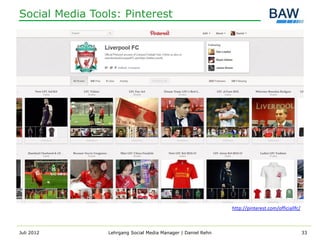Social Media Tools: Pinterest




                                                              http://pinterest.com/officiallfc/



Juli 2012       Lehrgang Social Media Manager | Daniel Rehn                                       33
 