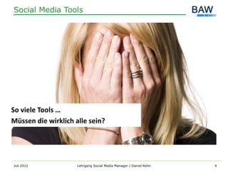 Social Media Tools




So viele Tools …
Müssen die wirklich alle sein?




Juli 2012            Lehrgang Social Media Manager | Daniel Rehn   4
 