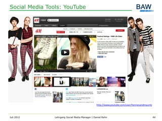 Social Media Tools: YouTube




                                                  http://www.youtube.com/user/hennesandmauritz



Juli 2012       Lehrgang Social Media Manager | Daniel Rehn                                      44
 