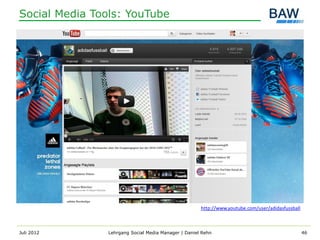 Social Media Tools: YouTube




                                                      http://www.youtube.com/user/adidasfussball



Juli 2012       Lehrgang Social Media Manager | Daniel Rehn                                        46
 
