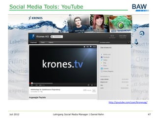 Social Media Tools: YouTube




                                                              http://youtube.com/user/kronesag/



Juli 2012       Lehrgang Social Media Manager | Daniel Rehn                                       47
 