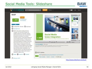 Social Media Tools: Slideshare




                                                              http://www.slideshare.net/basf/



Juli 2012       Lehrgang Social Media Manager | Daniel Rehn                                     54
 